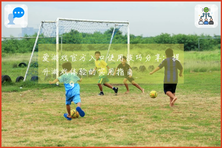 爱游戏官方入口使用技巧分享：提升游戏体验的实用指南