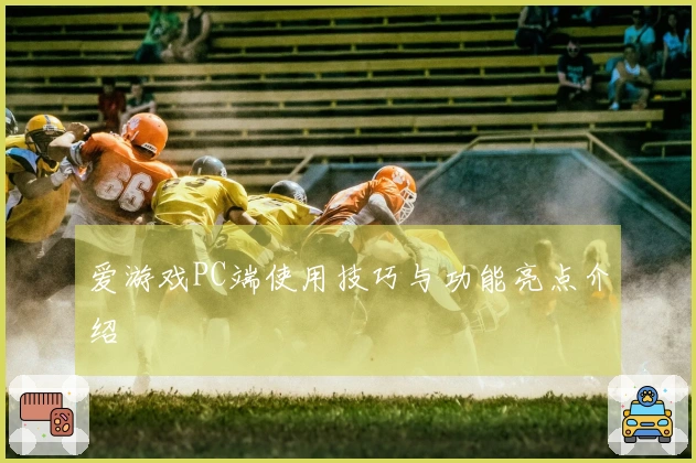 爱游戏PC端使用技巧与功能亮点介绍