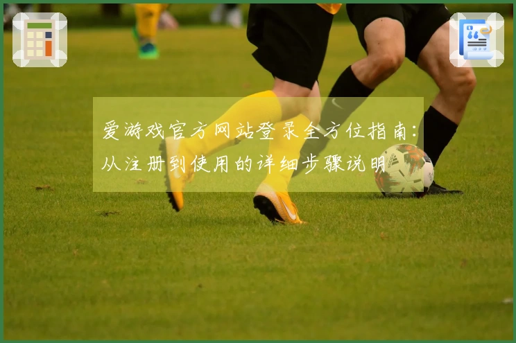 爱游戏官方网站登录全方位指南:从注册到使用的详细步骤说明