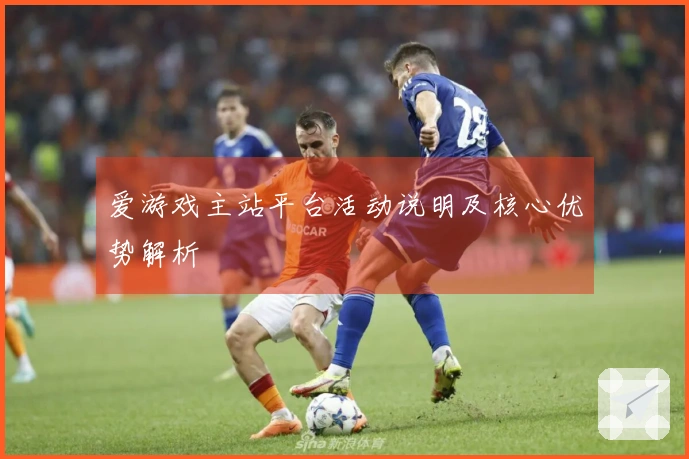 爱游戏主站平台活动说明及核心优势解析