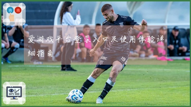 爱游戏平台登录入口及使用体验详细指南