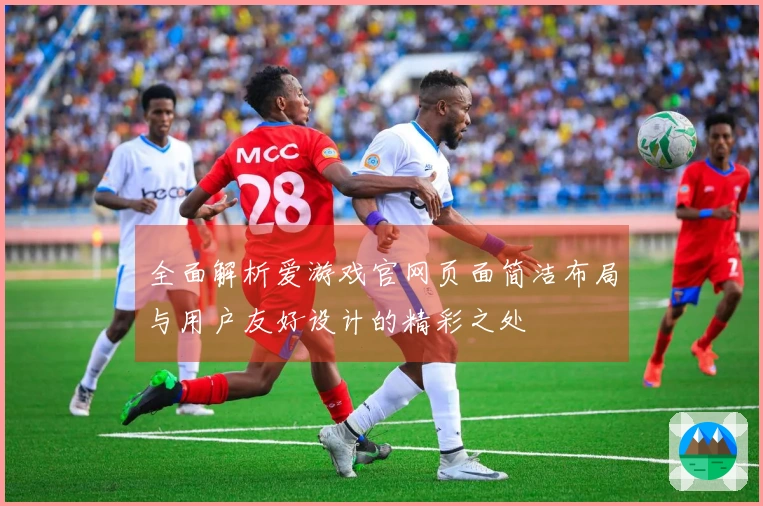 全面解析爱游戏官网页面简洁布局与用户友好设计的精彩之处