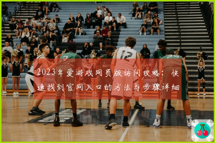 2023年爱游戏网页版访问攻略：快速找到官网入口的方法与步骤详细说明