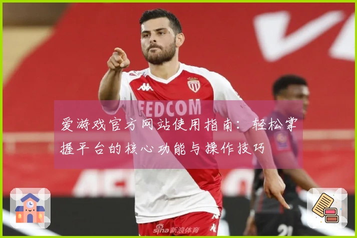 爱游戏官方网站使用指南:轻松掌握平台的核心功能与操作技巧