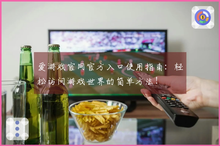 爱游戏官网官方入口使用指南：轻松访问游戏世界的简单方法！