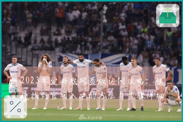 2023年爱游戏网页版访问攻略：快速找到官网入口的方法与步骤详细说明