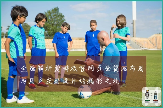 全面解析爱游戏官网页面简洁布局与用户友好设计的精彩之处